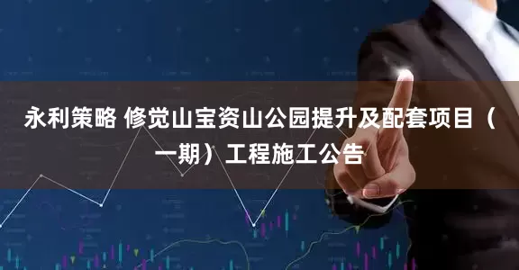 永利策略 修觉山宝资山公园提升及配套项目（一期）工程施工公告