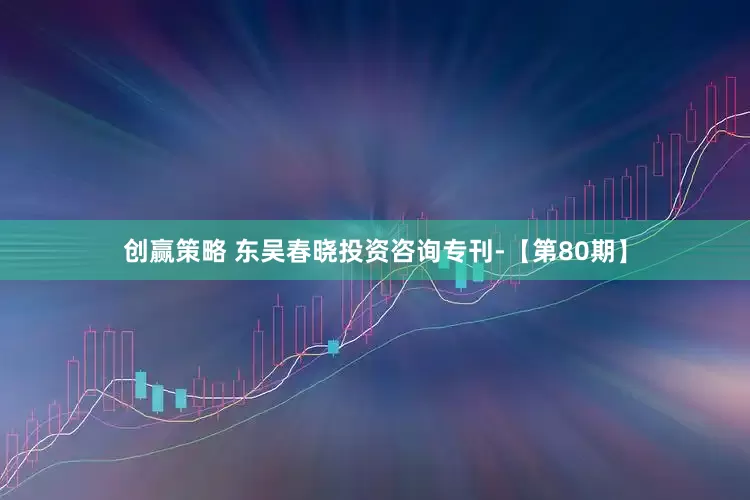 创赢策略 东吴春晓投资咨询专刊-【第80期】