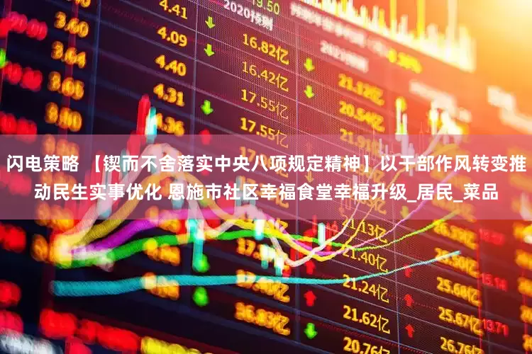 闪电策略 【锲而不舍落实中央八项规定精神】以干部作风转变推动民生实事优化 恩施市社区幸福食堂幸福升级_居民_菜品