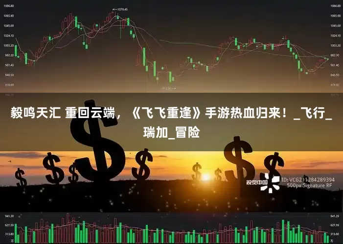 毅鸣天汇 重回云端，《飞飞重逢》手游热血归来！_飞行_瑞加_冒险