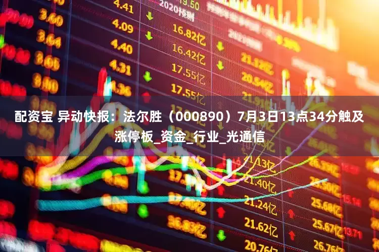 配资宝 异动快报：法尔胜（000890）7月3日13点34分触及涨停板_资金_行业_光通信