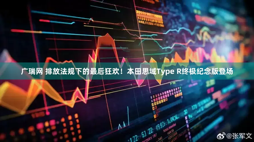 广瑞网 排放法规下的最后狂欢！本田思域Type R终极纪念版登场