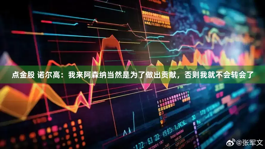 点金股 诺尔高：我来阿森纳当然是为了做出贡献，否则我就不会转会了