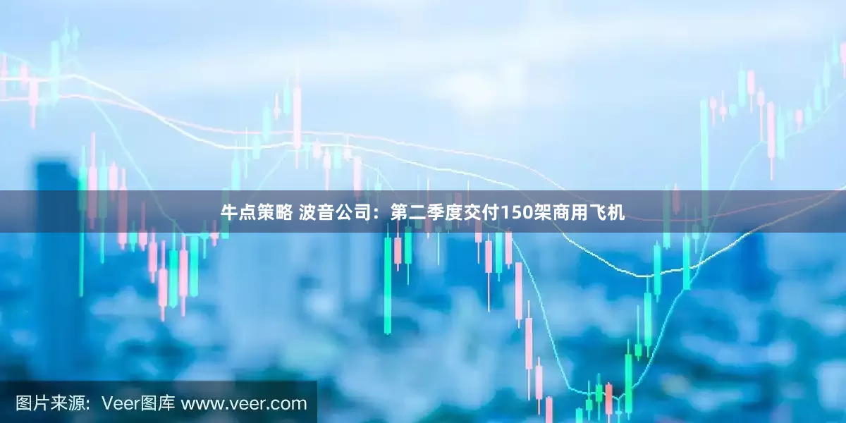 牛点策略 波音公司：第二季度交付150架商用飞机