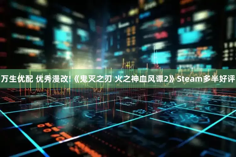万生优配 优秀漫改!《鬼灭之刃 火之神血风谭2》Steam多半好评