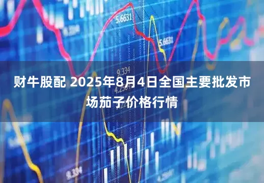 财牛股配 2025年8月4日全国主要批发市场茄子价格行情