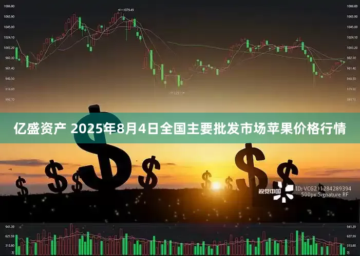 亿盛资产 2025年8月4日全国主要批发市场苹果价格行情