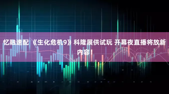 忆融速配 《生化危机9》科隆展供试玩 开幕夜直播将放新内容！