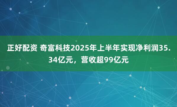 正好配资 奇富科技2025年上半年实现净利润35.34亿元，营收超99亿元