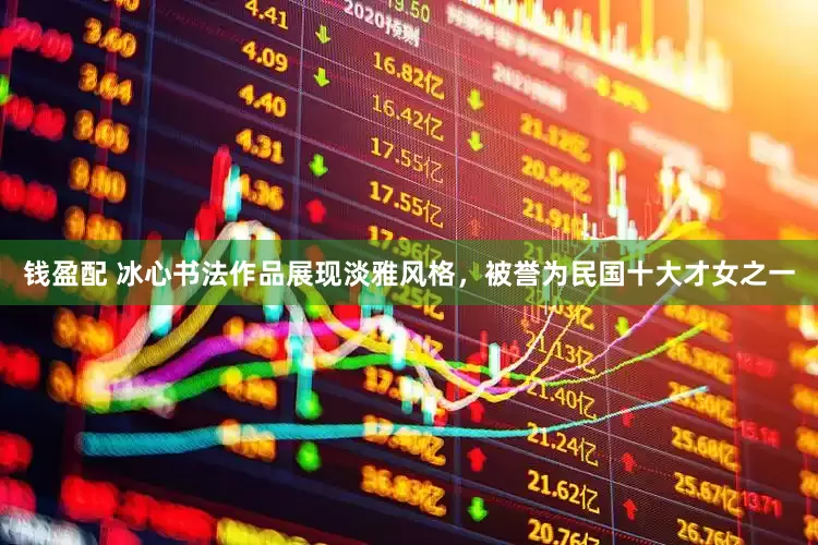 钱盈配 冰心书法作品展现淡雅风格，被誉为民国十大才女之一