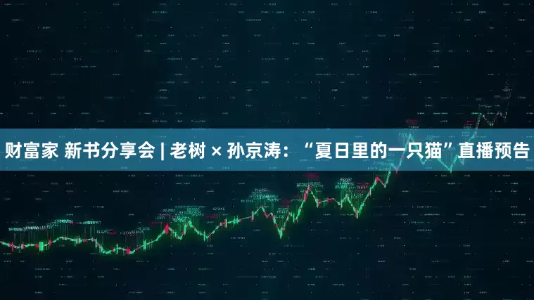 财富家 新书分享会 | 老树 × 孙京涛：“夏日里的一只猫”直播预告