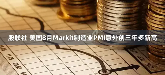 股联社 美国8月Markit制造业PMI意外创三年多新高