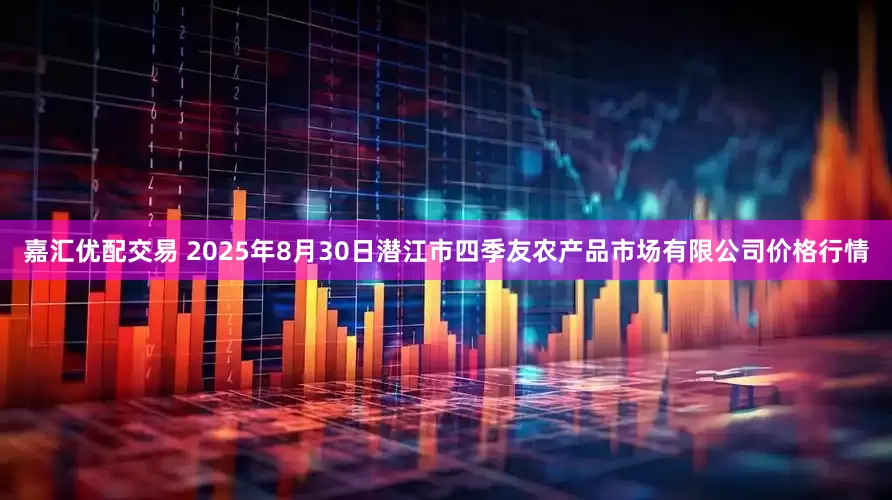 嘉汇优配交易 2025年8月30日潜江市四季友农产品市场有限公司价格行情