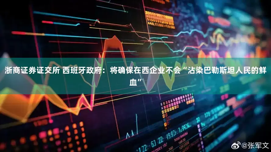 浙商证券证交所 西班牙政府：将确保在西企业不会“沾染巴勒斯坦人民的鲜血”