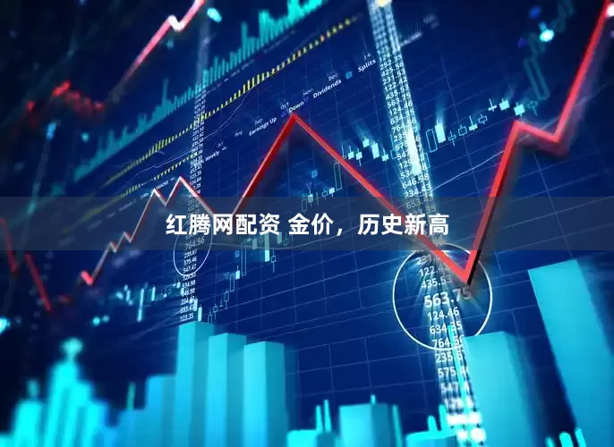 红腾网配资 金价，历史新高