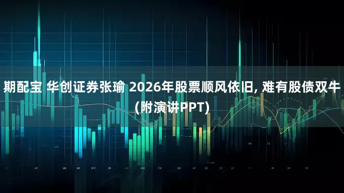 期配宝 华创证券张瑜 2026年股票顺风依旧, 难有股债双牛(附演讲PPT)