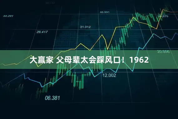 大赢家 父母辈太会踩风口!1962