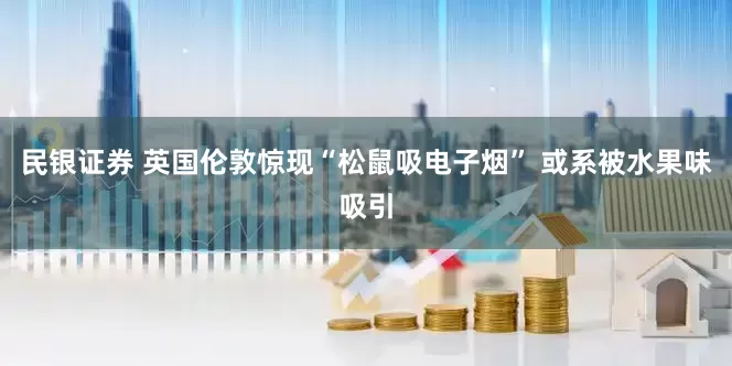民银证券 英国伦敦惊现“松鼠吸电子烟” 或系被水果味吸引